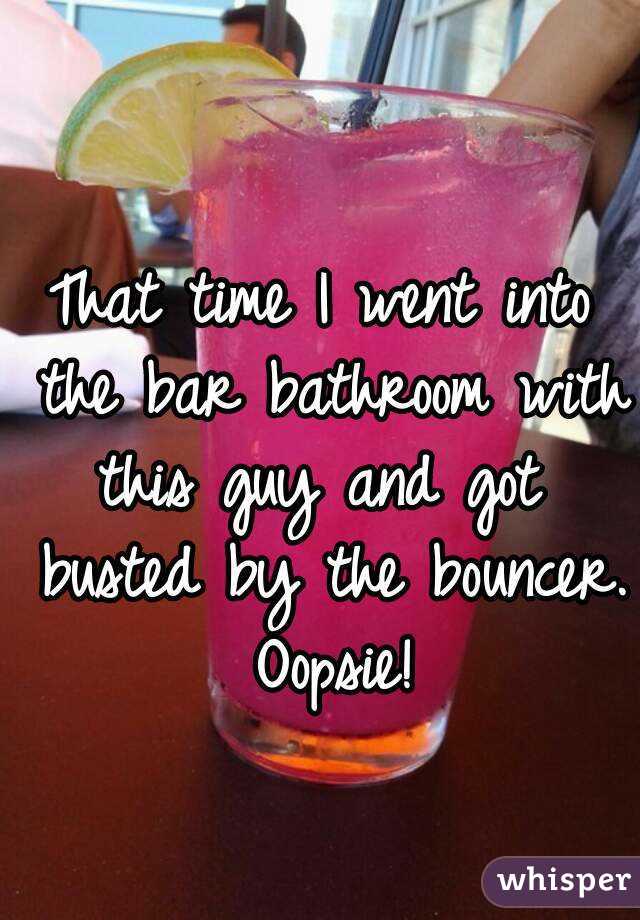 
That time I went into the bar bathroom with this guy and got  busted by the bouncer. Oopsie!