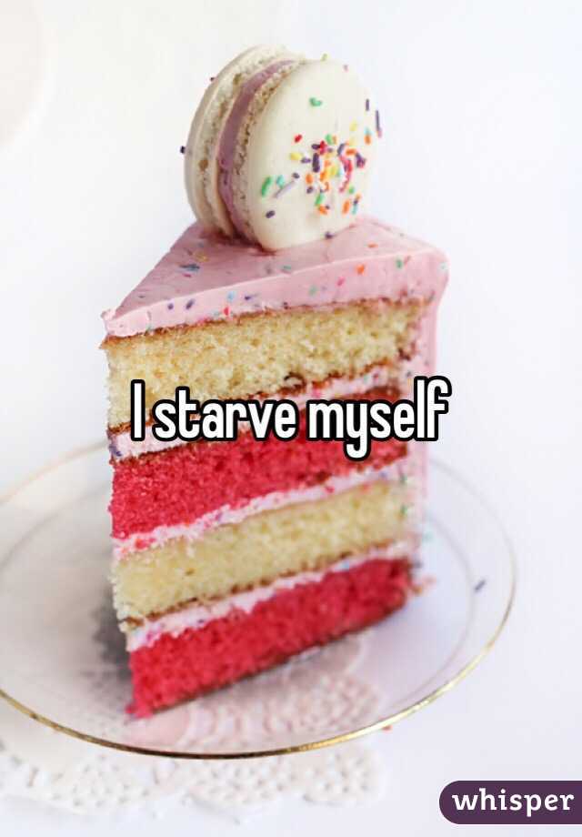 I starve myself