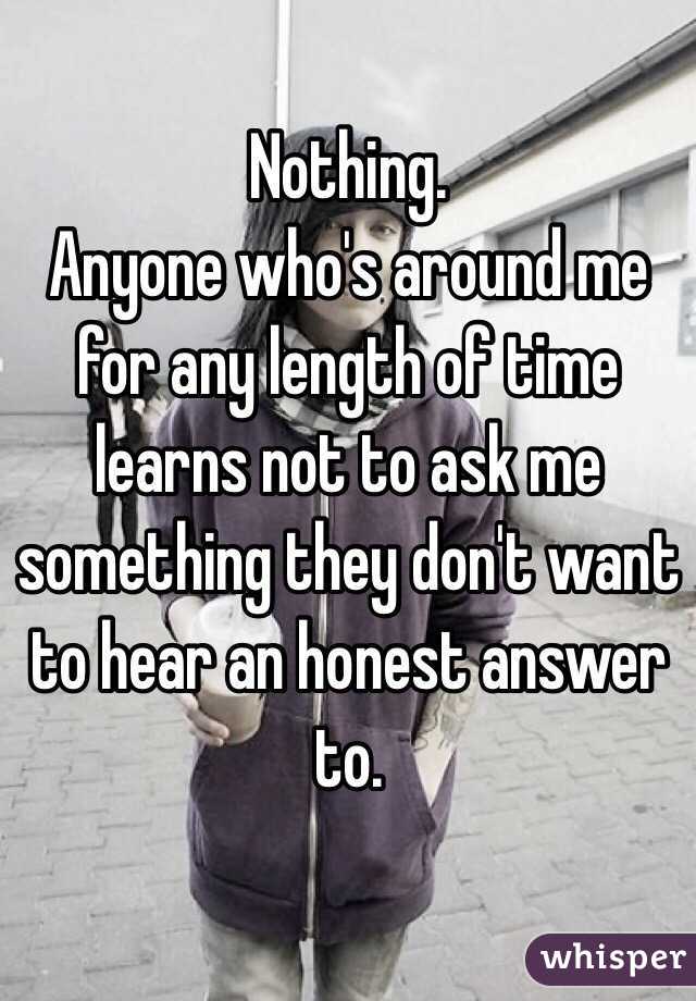 Nothing. 
Anyone who's around me for any length of time learns not to ask me something they don't want to hear an honest answer to. 