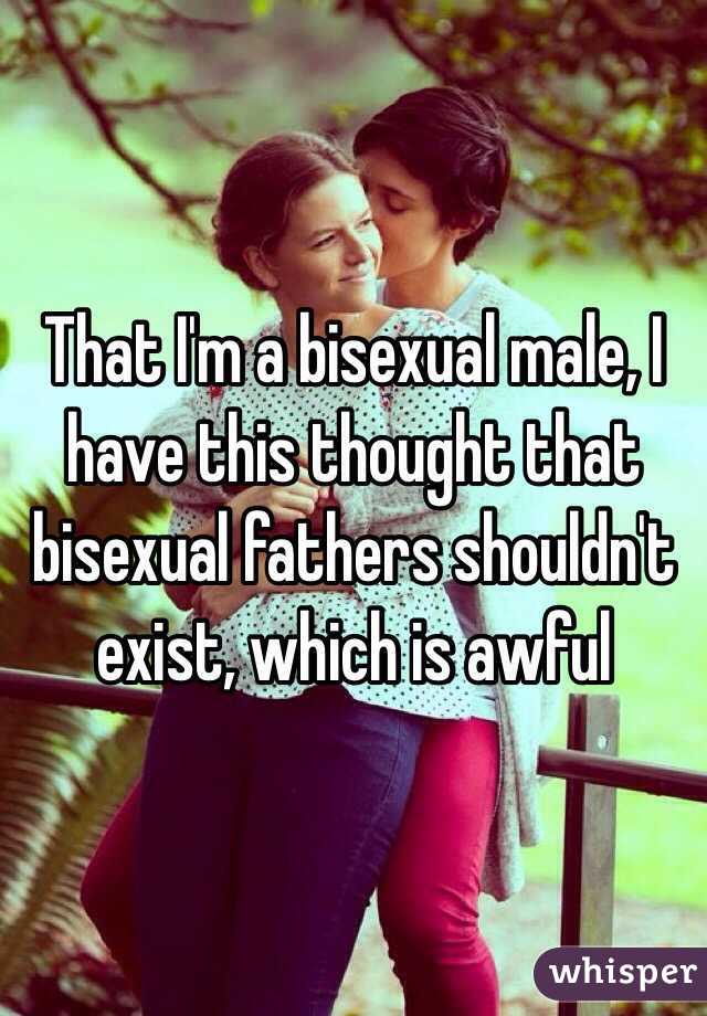 That I'm a bisexual male, I have this thought that bisexual fathers shouldn't exist, which is awful