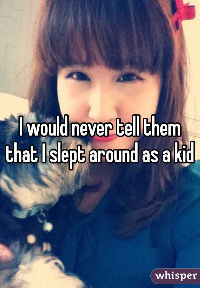 I would never tell them that I slept around as a kid 