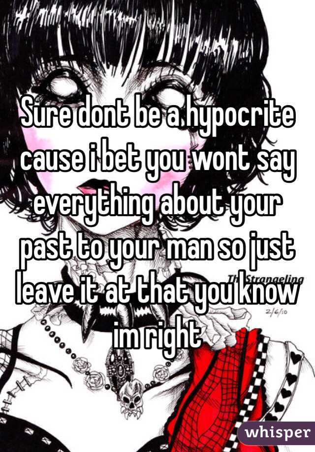 Sure dont be a hypocrite cause i bet you wont say everything about your past to your man so just leave it at that you know im right 