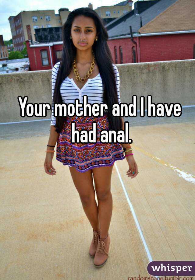 Your mother and I have had anal.