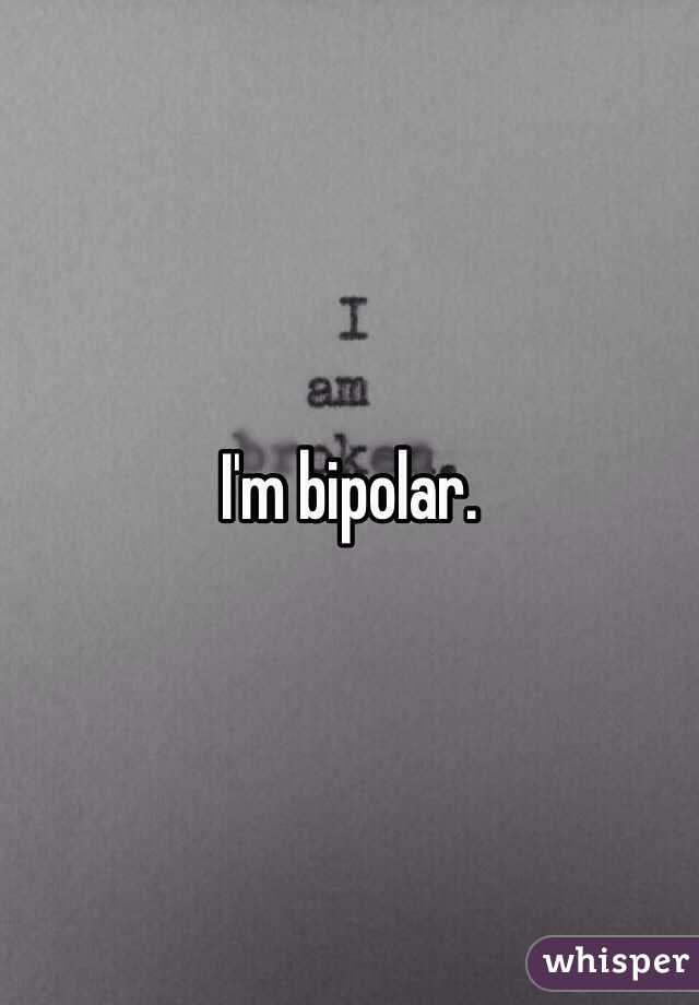 I'm bipolar.