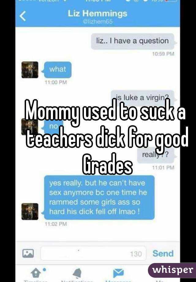 Mommy used to suck a teachers dick for good Grades