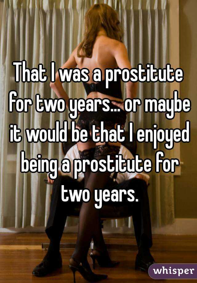 That I was a prostitute for two years... or maybe it would be that I enjoyed being a prostitute for two years.