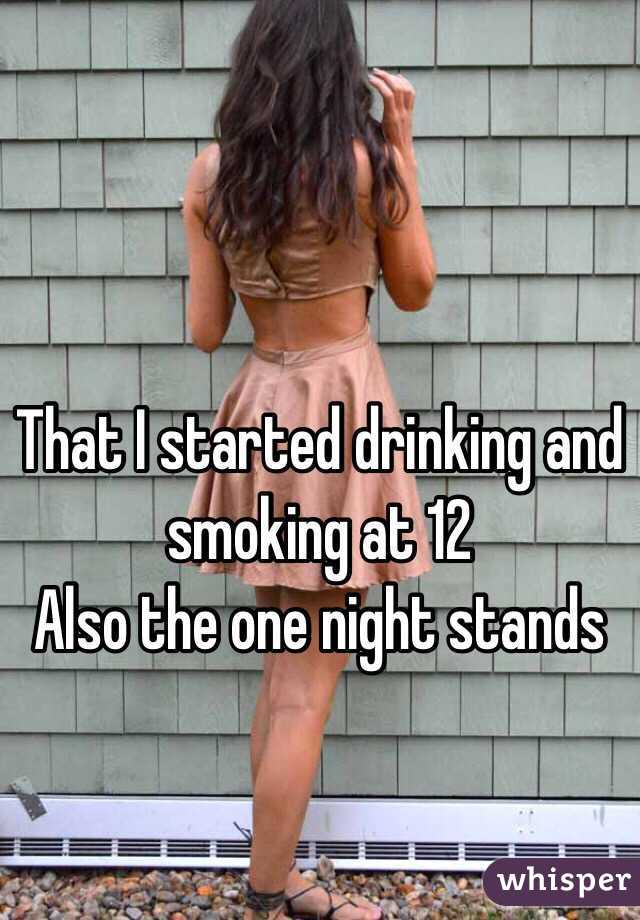 That I started drinking and smoking at 12 
Also the one night stands 