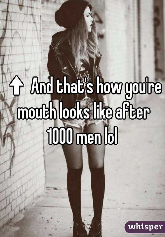 ⬆And that's how you're mouth looks like after 1000 men lol 