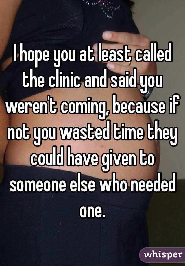 I hope you at least called the clinic and said you weren't coming, because if not you wasted time they could have given to someone else who needed one. 
