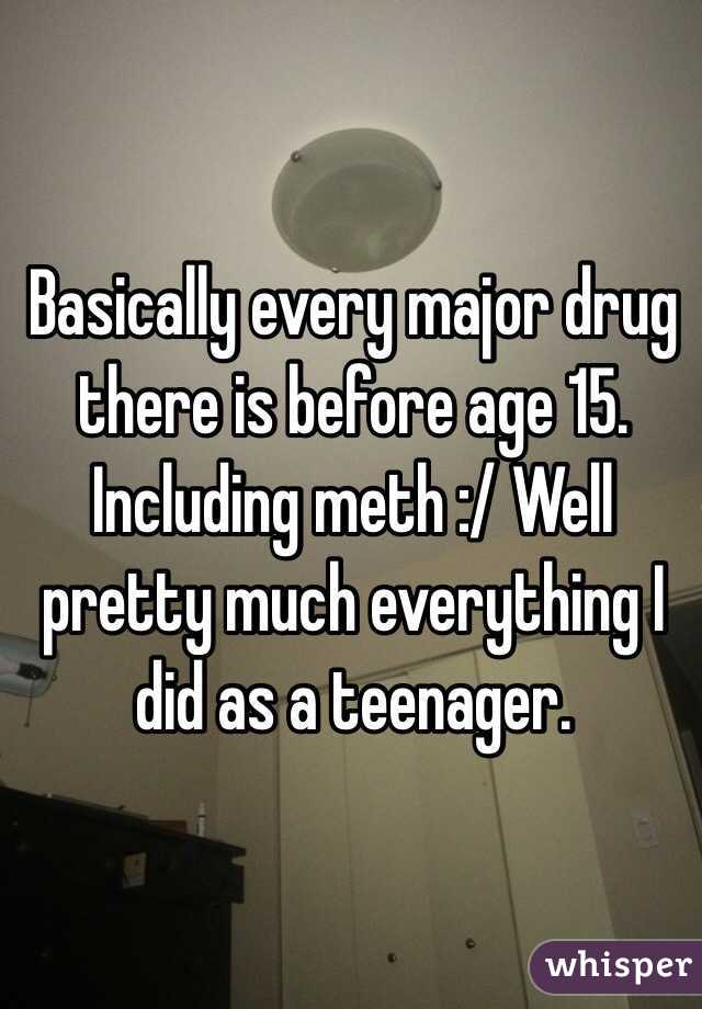 Basically every major drug there is before age 15. Including meth :/ Well pretty much everything I did as a teenager. 