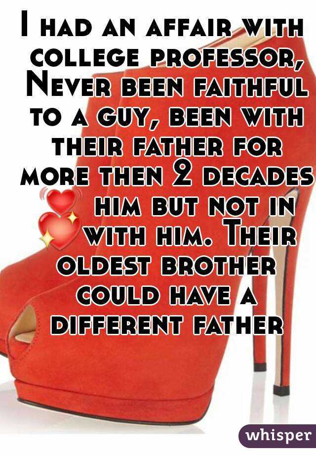 I had an affair with college professor, Never been faithful to a guy, been with their father for more then 2 decades 💓 him but not in 💖with him. Their oldest brother could have a different father