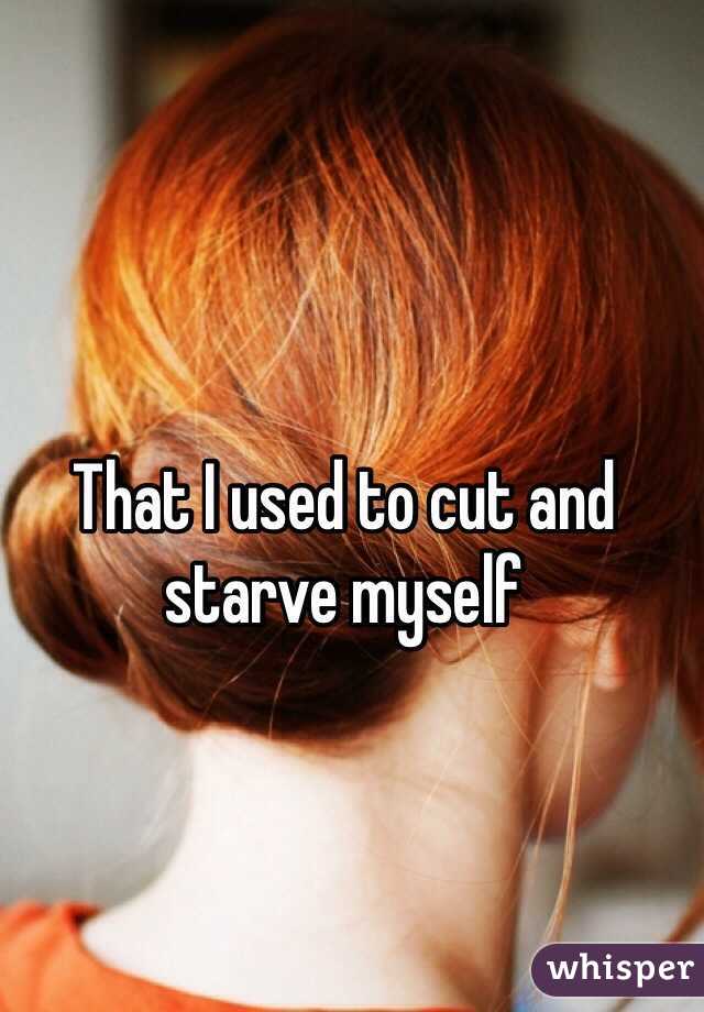 That I used to cut and starve myself