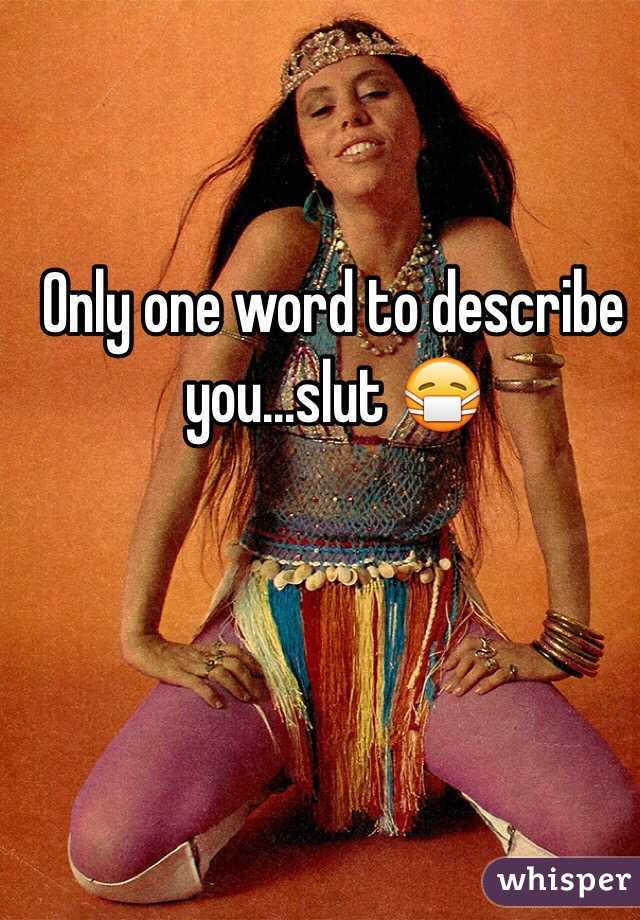 Only one word to describe you...slut 😷