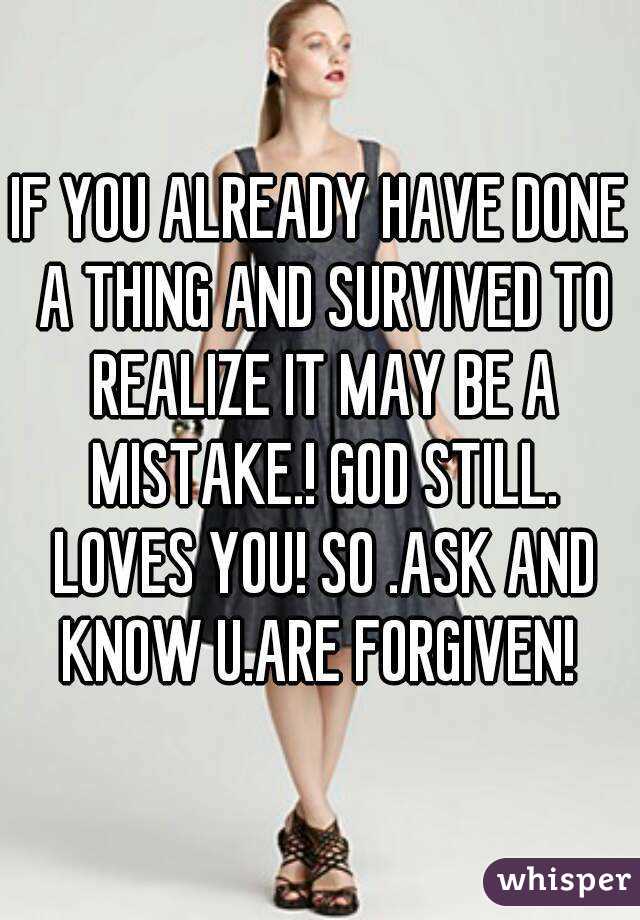 IF YOU ALREADY HAVE DONE A THING AND SURVIVED TO REALIZE IT MAY BE A MISTAKE.! GOD STILL. LOVES YOU! SO .ASK AND KNOW U.ARE FORGIVEN! 