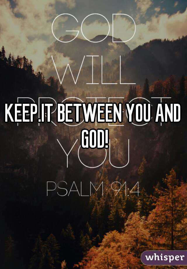 KEEP.IT BETWEEN YOU AND GOD!