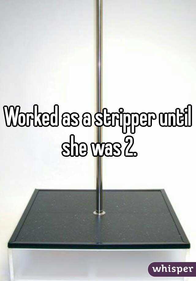 Worked as a stripper until she was 2.