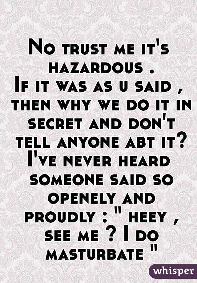 No trust me it's hazardous .
If it was as u said , then why we do it in secret and don't tell anyone abt it?
I've never heard someone said so openely and proudly : " heey , see me ? I do masturbate "
