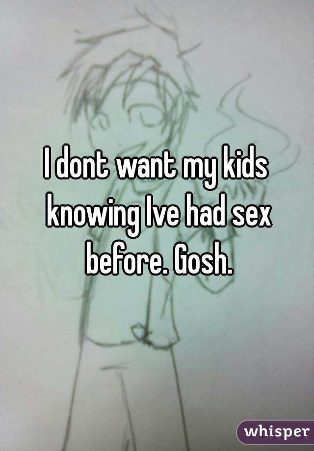 I dont want my kids knowing Ive had sex before. Gosh.