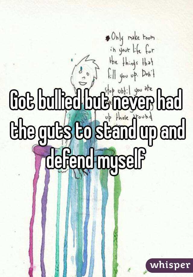 Got bullied but never had the guts to stand up and defend myself 