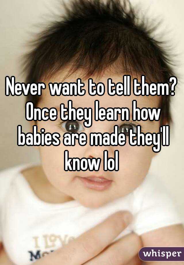 Never want to tell them? Once they learn how babies are made they'll know lol 