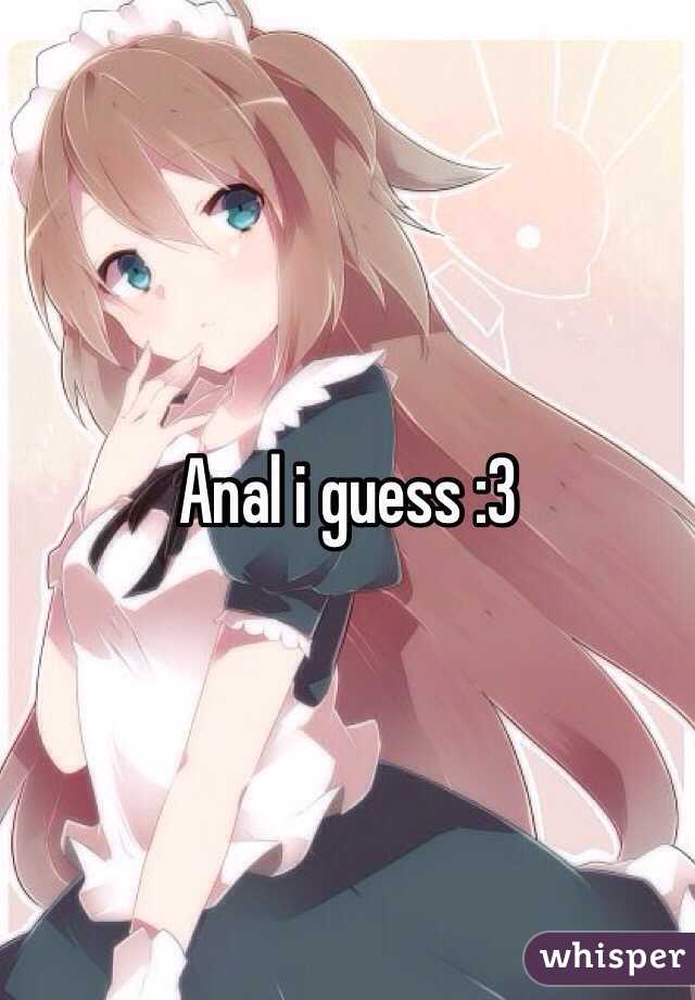 Anal i guess :3