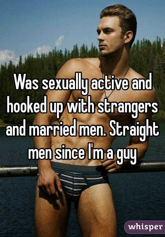 Was sexually active and hooked up with strangers and married men. Straight men since I'm a guy