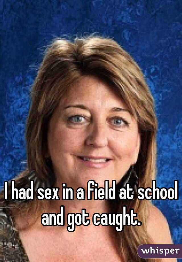 I had sex in a field at school and got caught. 