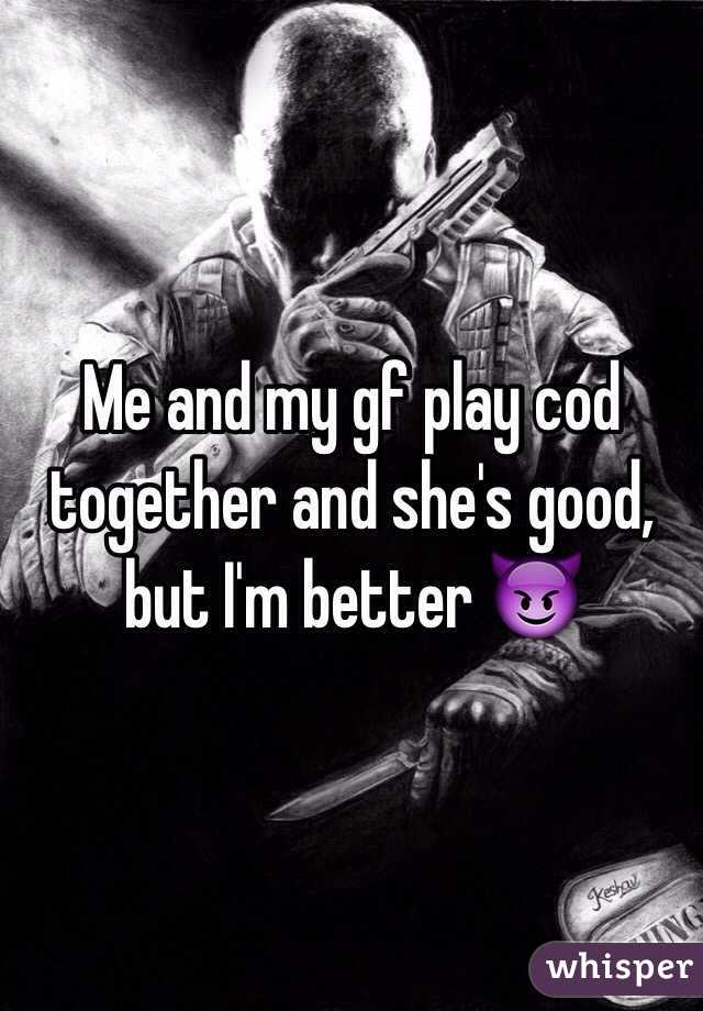 Me and my gf play cod together and she's good, but I'm better 😈