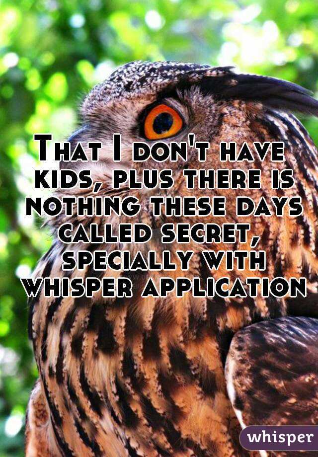 That I don't have kids, plus there is nothing these days called secret,  specially with whisper application