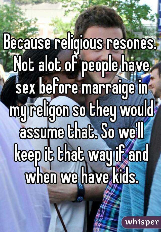 Because religious resones. Not alot of people have sex before marraige in my religon so they would assume that. So we'll keep it that way if and when we have kids.