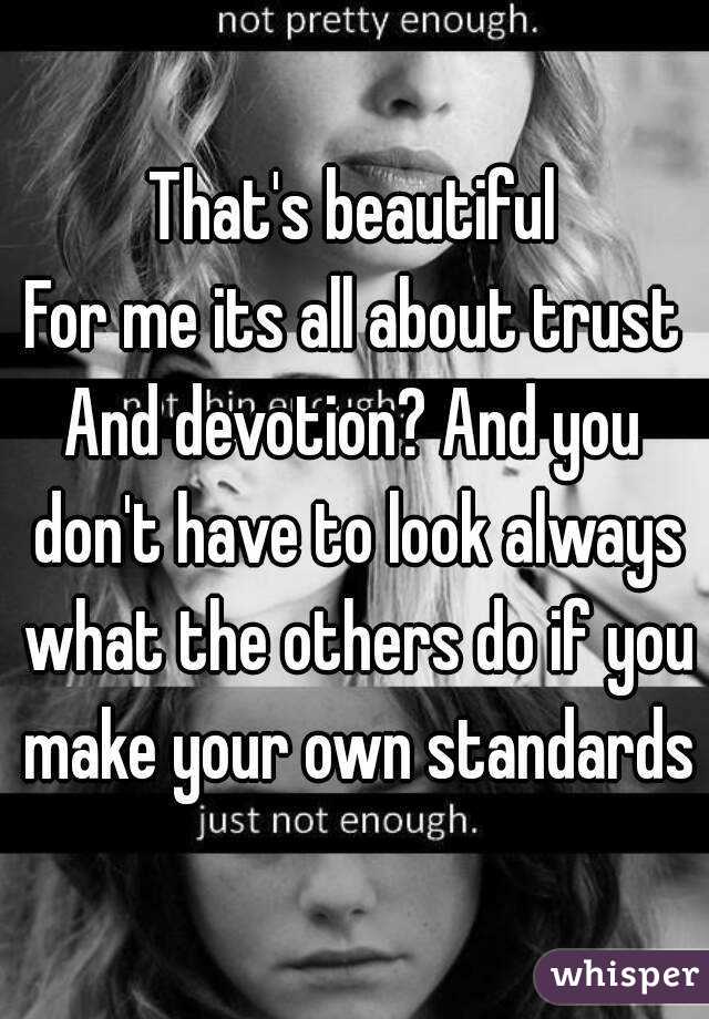 That's beautiful
For me its all about trust
And devotion? And you don't have to look always what the others do if you make your own standards