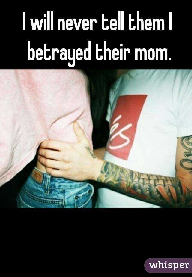 I will never tell them I betrayed their mom.