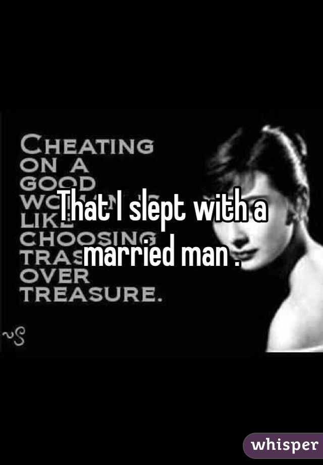 That I slept with a married man .