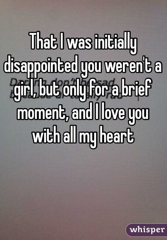 That I was initially disappointed you weren't a girl, but only for a brief moment, and I love you with all my heart