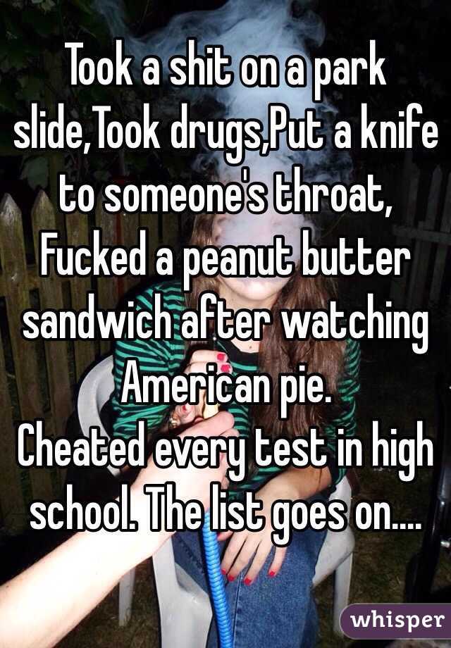 Took a shit on a park slide,Took drugs,Put a knife to someone's throat, Fucked a peanut butter sandwich after watching American pie.
Cheated every test in high school. The list goes on....
