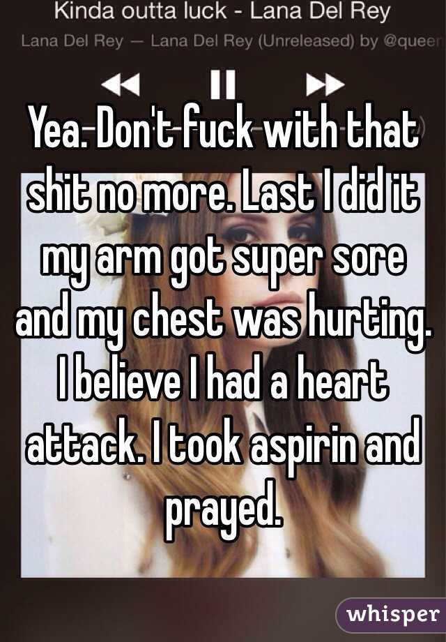 Yea. Don't fuck with that shit no more. Last I did it my arm got super sore and my chest was hurting. I believe I had a heart attack. I took aspirin and prayed. 