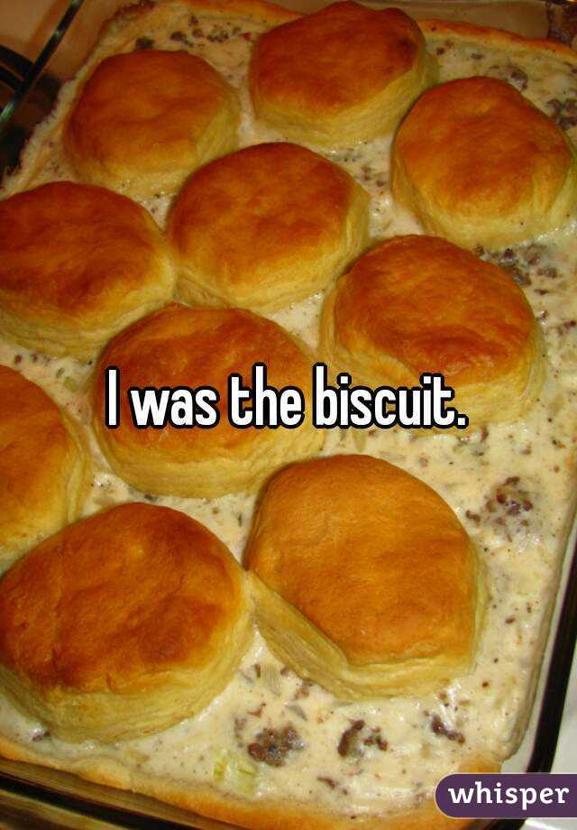 I was the biscuit.