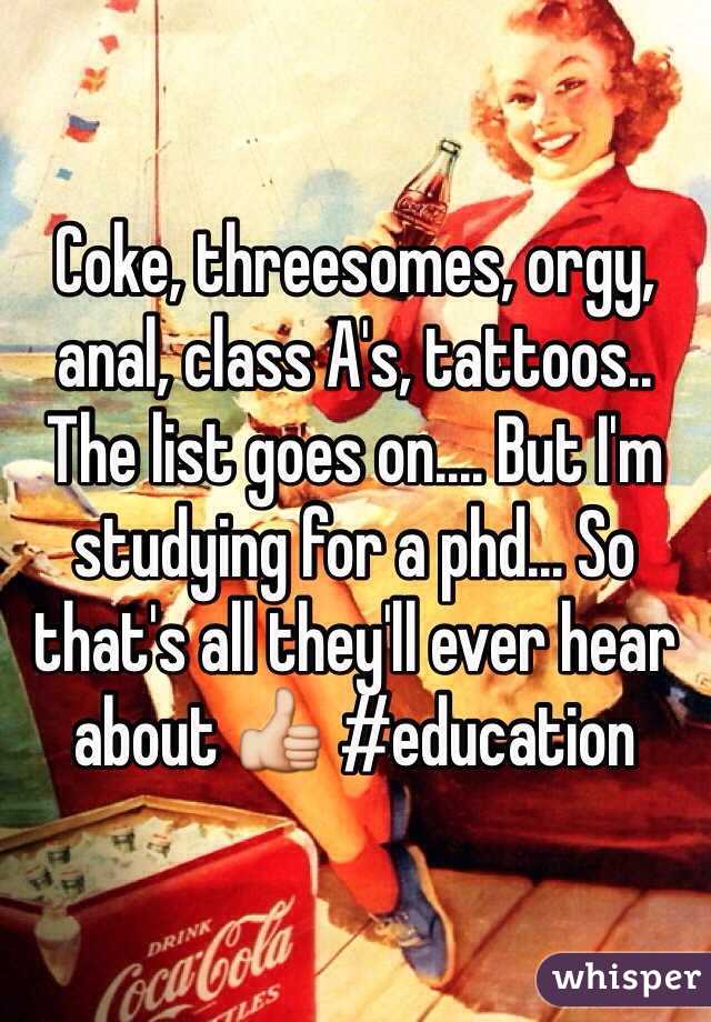 Coke, threesomes, orgy, anal, class A's, tattoos.. The list goes on.... But I'm studying for a phd... So that's all they'll ever hear about 👍 #education