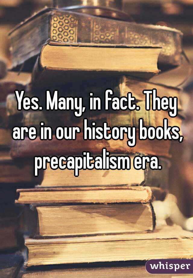 Yes. Many, in fact. They are in our history books, precapitalism era.