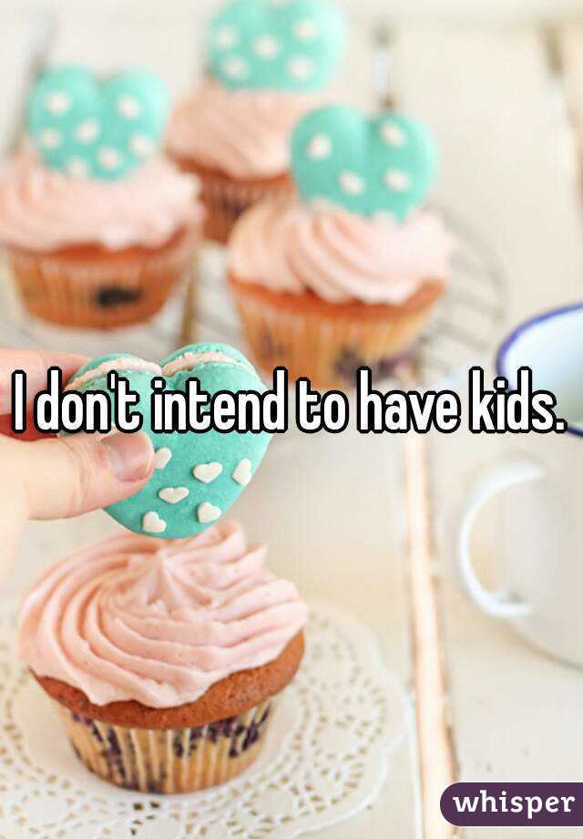 I don't intend to have kids.