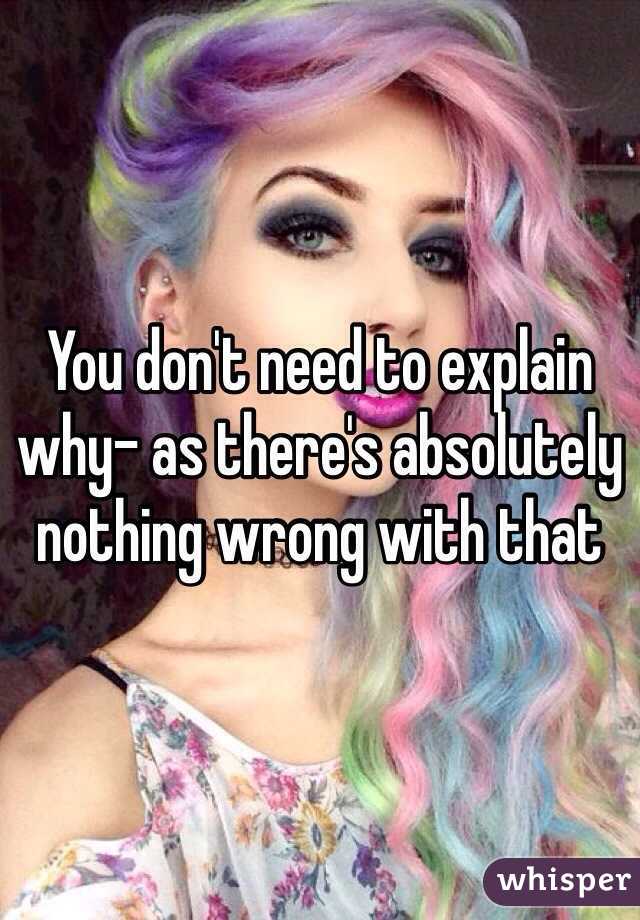 You don't need to explain why- as there's absolutely nothing wrong with that