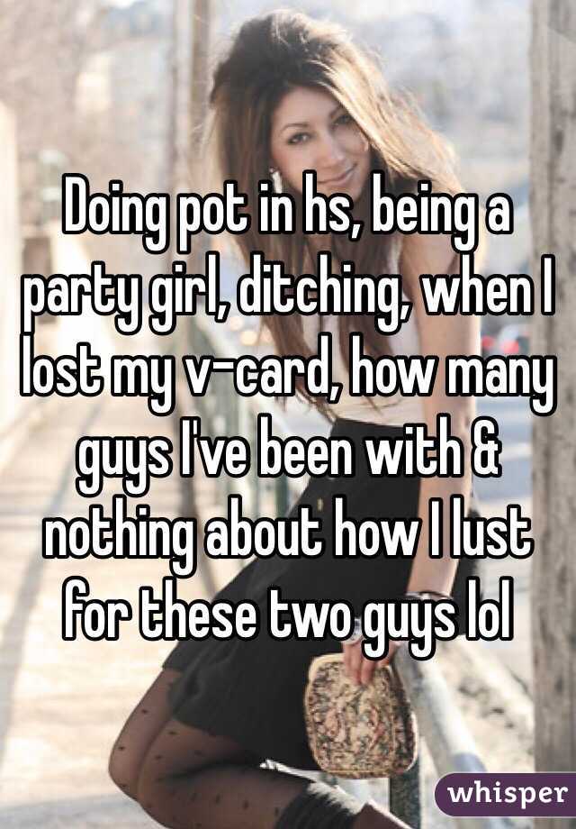 Doing pot in hs, being a party girl, ditching, when I lost my v-card, how many guys I've been with & nothing about how I lust for these two guys lol