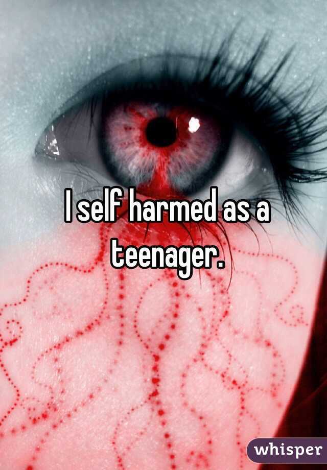 I self harmed as a teenager. 