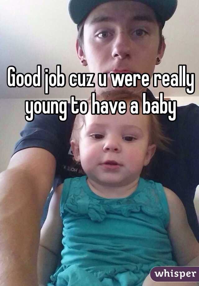 Good job cuz u were really young to have a baby 