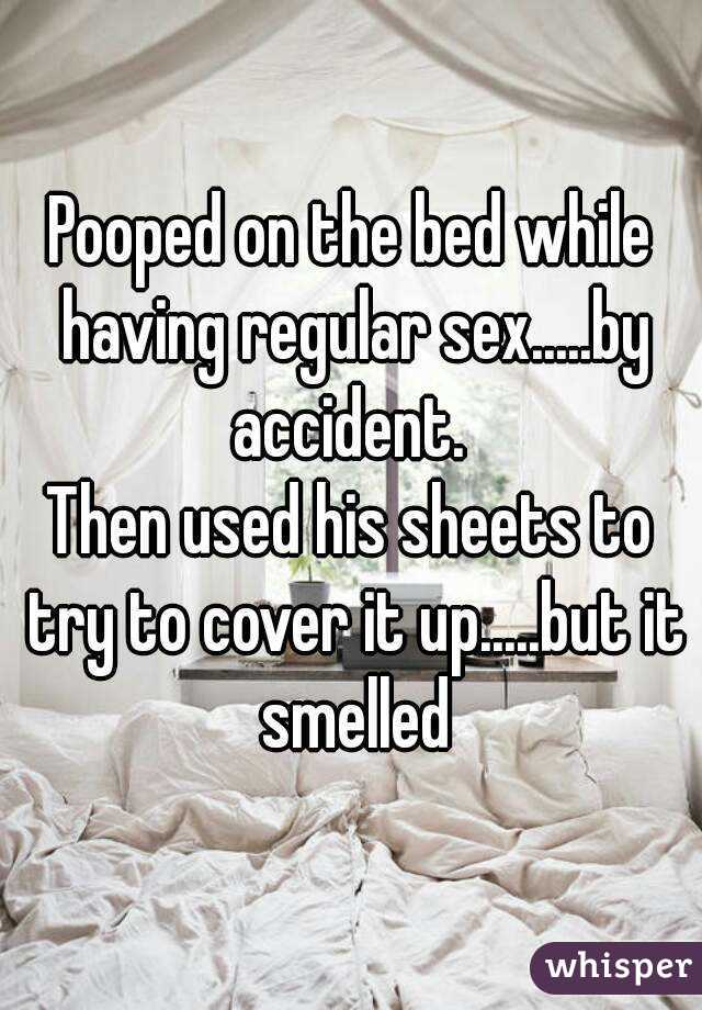 Pooped on the bed while having regular sex.....by accident. 
Then used his sheets to try to cover it up.....but it smelled