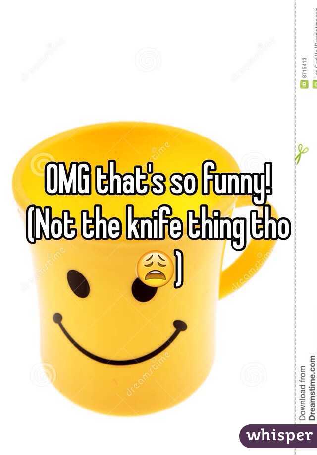 OMG that's so funny!
(Not the knife thing tho 😩)