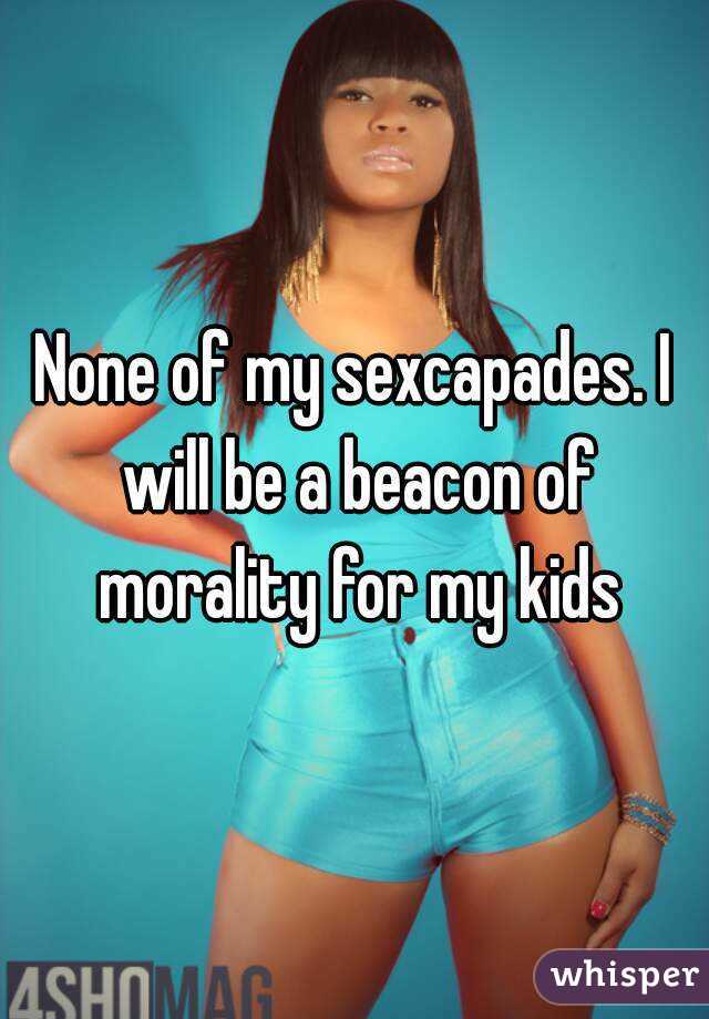 None of my sexcapades. I will be a beacon of morality for my kids