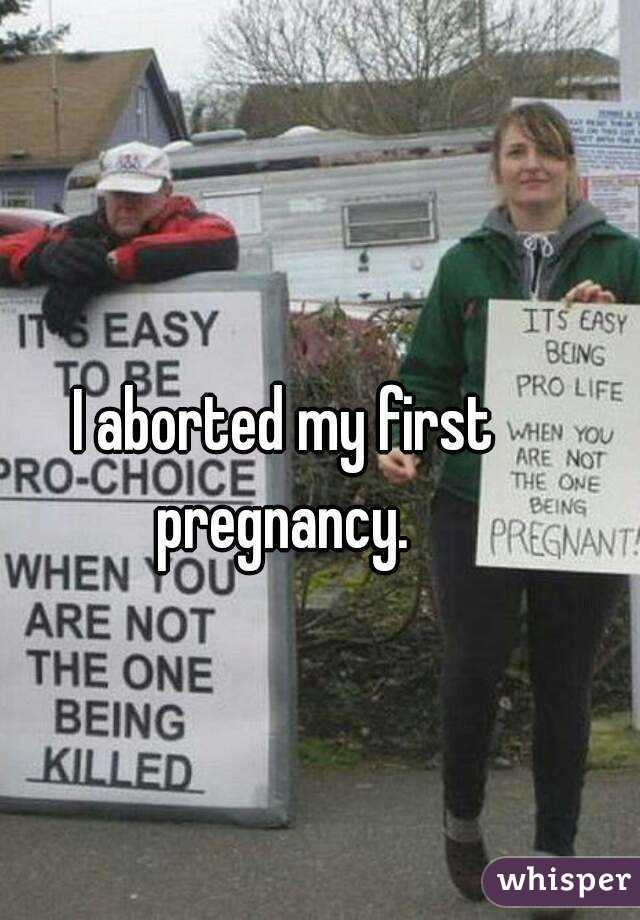 I aborted my first pregnancy. 