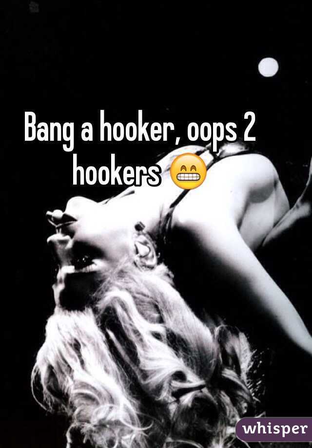 Bang a hooker, oops 2 hookers 😁