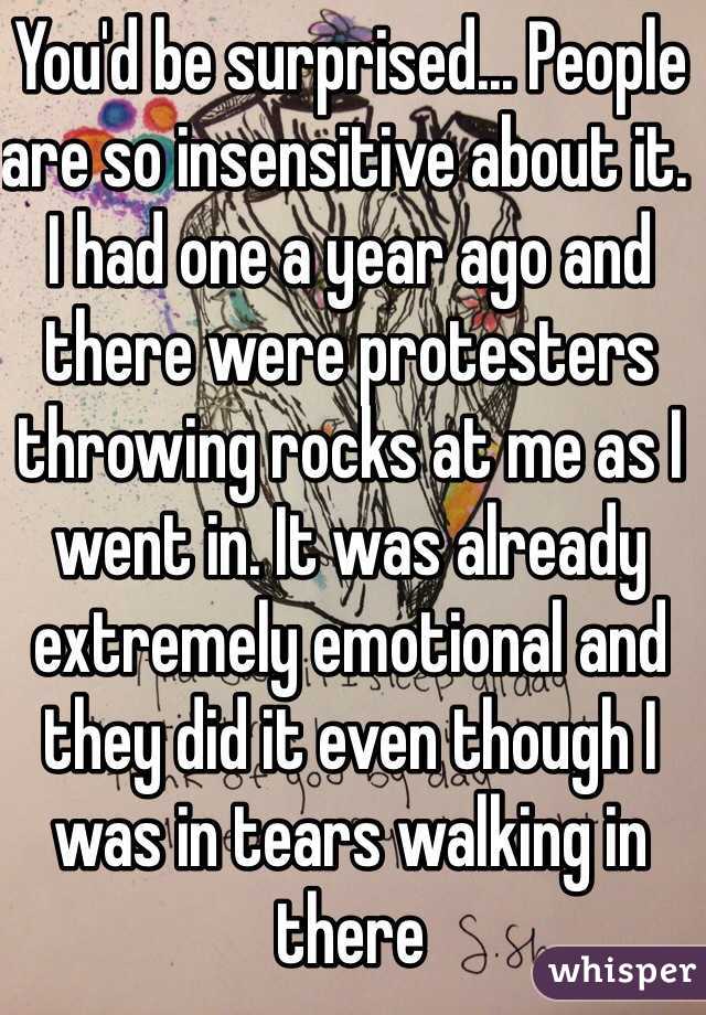 You'd be surprised... People are so insensitive about it. I had one a year ago and there were protesters throwing rocks at me as I went in. It was already extremely emotional and they did it even though I was in tears walking in there